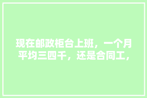 现在邮政柜台上班，一个月平均三四千，还是合同工，工作压力很大，准备去考公务员怎么样，吃月饼题目 教育科普