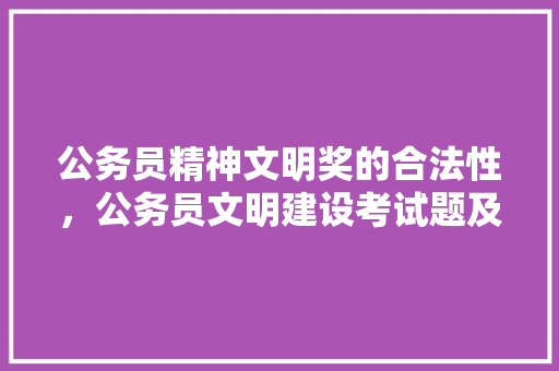 公务员精神文明奖的合法性，公务员文明建设考试题及答案