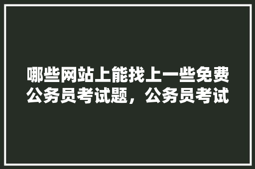 哪些网站上能找上一些免费公务员考试题，公务员考试题及答案 建筑考试