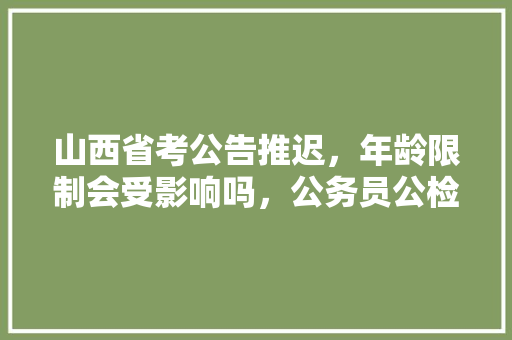 山西省考公告推迟，年龄限制会受影响吗，公务员公检法考试题及答案 建筑考试
