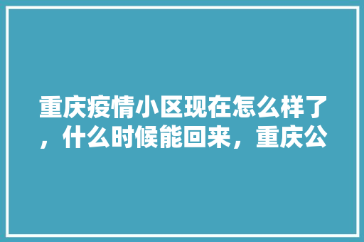 重庆疫情小区现在怎么样了，什么时候能回来，重庆公务员疫情考试题及答案