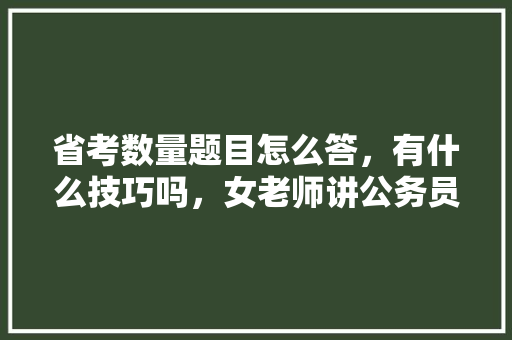 省考数量题目怎么答，有什么技巧吗，女老师讲公务员考试题怎么回答