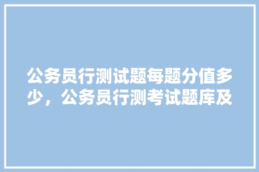 公务员行测试题每题分值多少，公务员行测考试题库及答案 建筑考试