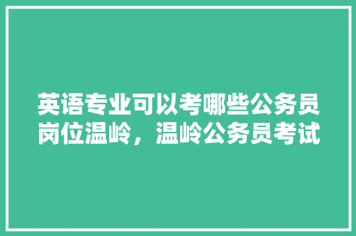 英语专业可以考哪些公务员岗位温岭，温岭公务员考试题目及答案 公考知识