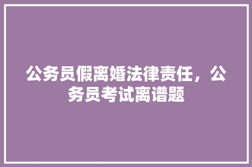 公务员假离婚法律责任，公务员考试离谱题 大学排名