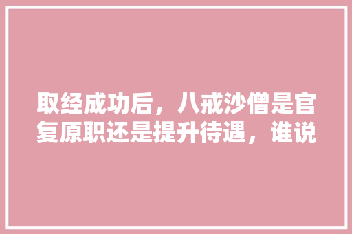 取经成功后，八戒沙僧是官复原职还是提升待遇，谁说谎话的逻辑推理题