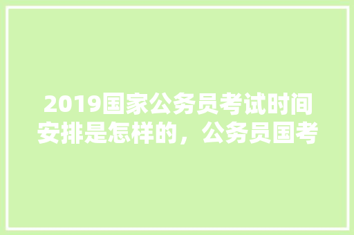 2019国家公务员考试时间安排是怎样的，公务员国考试题都一样吗 专业填报