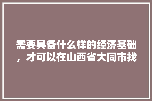 需要具备什么样的经济基础，才可以在山西省大同市找到一个稳定的对象，公务员考试牛羊 建筑考试