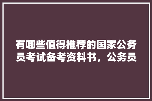 有哪些值得推荐的国家公务员考试备考资料书，公务员考试题封面图片大全 公考知识
