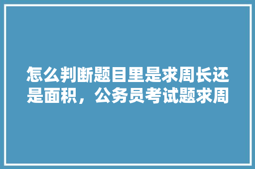 怎么判断题目里是求周长还是面积，公务员考试题求周长题目 大学排名