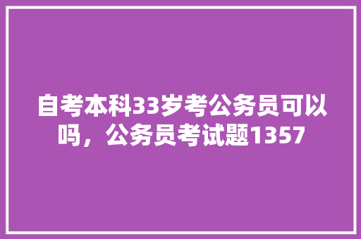 自考本科33岁考公务员可以吗，公务员考试题1357 教育科普