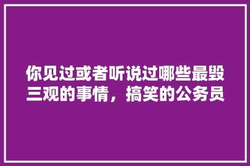 你见过或者听说过哪些最毁三观的事情，搞笑的公务员考试题 专业填报