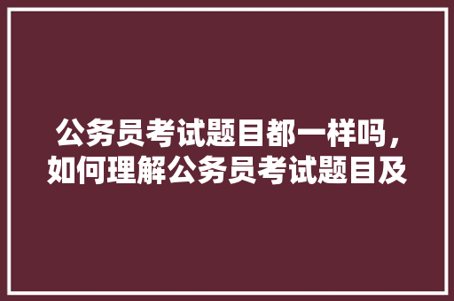 公务员考试题目都一样吗，如何理解公务员考试题目及答案 建筑考试