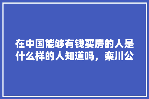 在中国能够有钱买房的人是什么样的人知道吗，栾川公务员考试题及答案 建筑考试