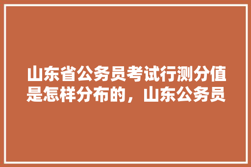 山东省公务员考试行测分值是怎样分布的，山东公务员数字考试题库 建筑考试