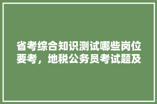 省考综合知识测试哪些岗位要考，地税公务员考试题及答案大全 建筑考试