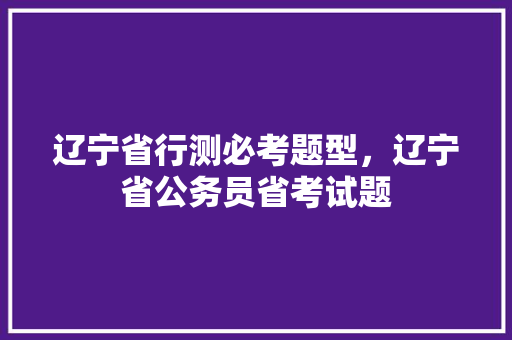 辽宁省行测必考题型，辽宁省公务员省考试题 专业填报