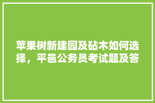 苹果树新建园及砧木如何选择，平邑公务员考试题及答案 建筑考试