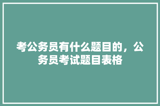 考公务员有什么题目的，公务员考试题目表格 专业填报