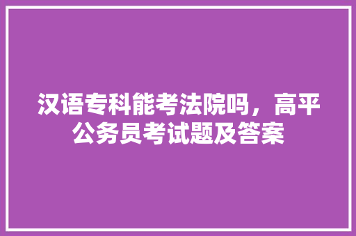 汉语专科能考法院吗，高平公务员考试题及答案 专业填报