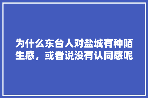 为什么东台人对盐城有种陌生感，或者说没有认同感呢，大丰公务员考试题及答案 公考知识