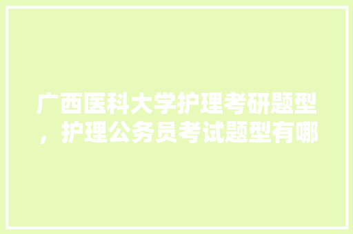 广西医科大学护理考研题型，护理公务员考试题型有哪些 专业填报