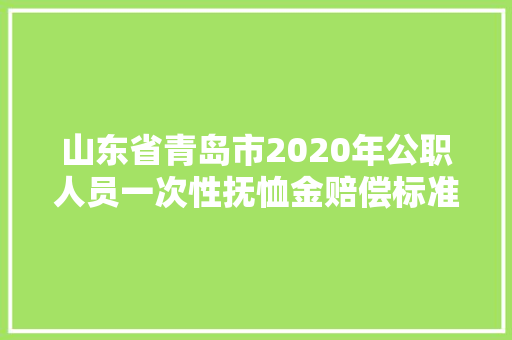 山东省青岛市2020年公职人员一次性抚恤金赔偿标准，公务员考试题青岛考点在哪 公考知识
