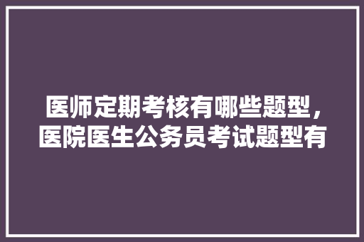 医师定期考核有哪些题型，医院医生公务员考试题型有哪些 公考知识