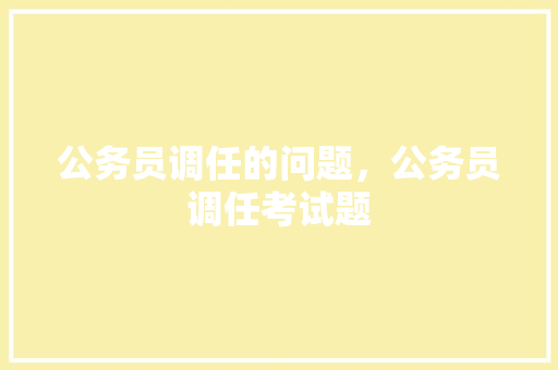 公务员调任的问题，公务员调任考试题