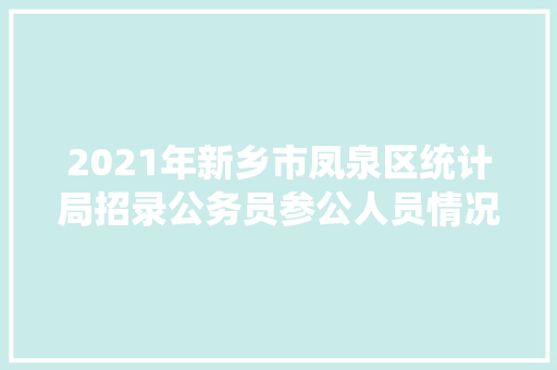 2021年新乡市凤泉区统计局招录公务员参公人员情况，公务员考试题河南新乡有考点吗 专业填报