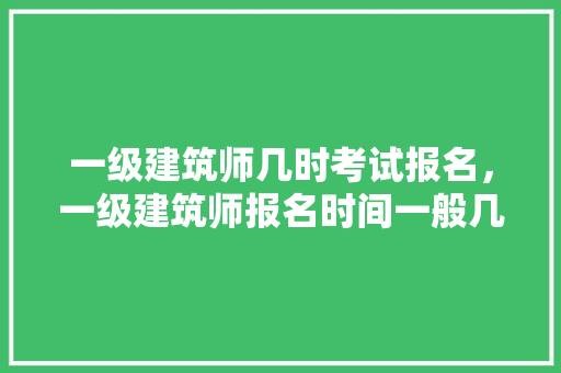 一级建筑师几时考试报名，一级建筑师报名时间一般几月。 建筑考试