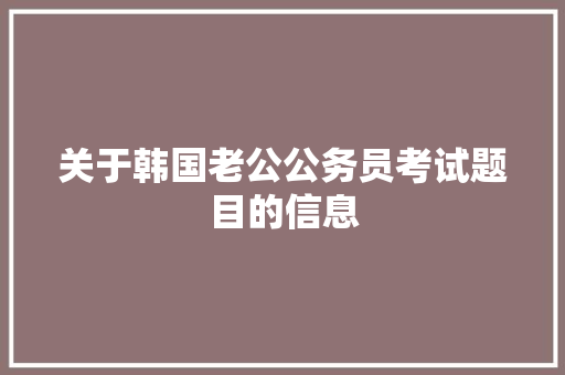 关于韩国老公公务员考试题目的信息 公考知识