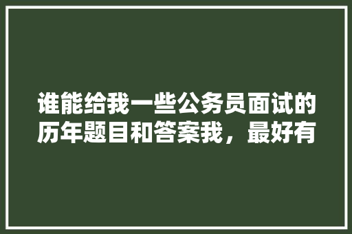 谁能给我一些公务员面试的历年题目和答案我，最好有乡镇的，公务员考试题题目及答案 建筑考试