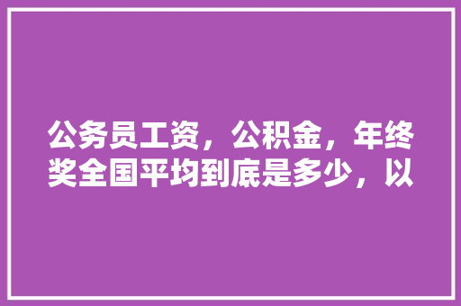 公务员工资，公积金，年终奖全国平均到底是多少，以5年工龄为例，某省公务员考试题目及答案 公考知识