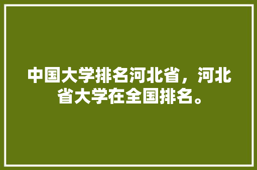 中国大学排名河北省，河北省大学在全国排名。 大学排名