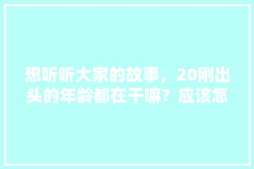 想听听大家的故事，20刚出头的年龄都在干嘛？应该怎么选择，公务员考试题题 大学排名