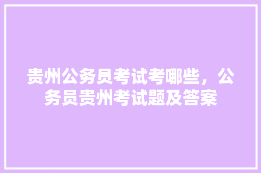 贵州公务员考试考哪些，公务员贵州考试题及答案 专业填报