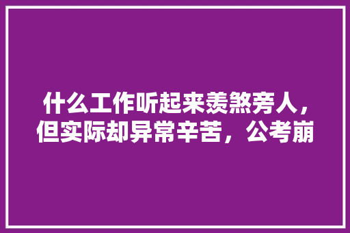 什么工作听起来羡煞旁人，但实际却异常辛苦，公考崩溃 公考知识