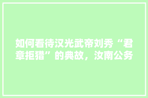 如何看待汉光武帝刘秀“君章拒猎”的典故，汝南公务员考试题库及答案 专业填报