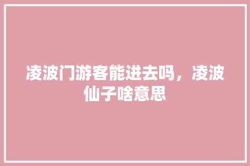 凌波门游客能进去吗，凌波仙子啥意思 建筑考试