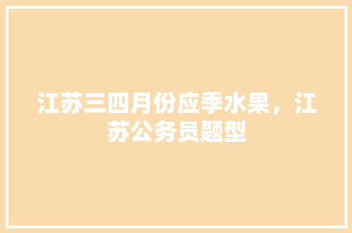 江苏三四月份应季水果，江苏公务员题型 公考知识