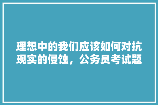 理想中的我们应该如何对抗现实的侵蚀，公务员考试题题 大学排名