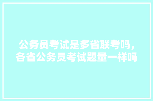 公务员考试是多省联考吗，各省公务员考试题量一样吗 专业填报