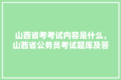 山西省考考试内容是什么，山西省公务员考试题库及答案 专业填报