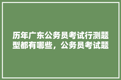 历年广东公务员考试行测题型都有哪些，公务员考试题汇总怎么做 公考知识