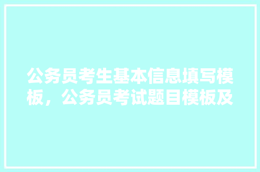 公务员考生基本信息填写模板，公务员考试题目模板及答案