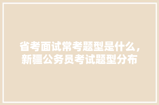 省考面试常考题型是什么，新疆公务员考试题型分布 大学排名