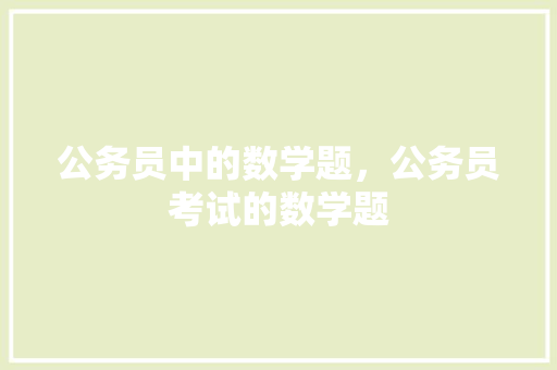 公务员中的数学题，公务员考试的数学题 建筑考试