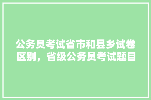 公务员考试省市和县乡试卷区别，省级公务员考试题目一样吗 公考知识