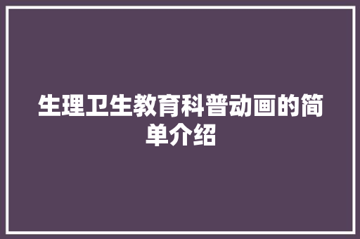 生理卫生教育科普动画的简单介绍 教育科普